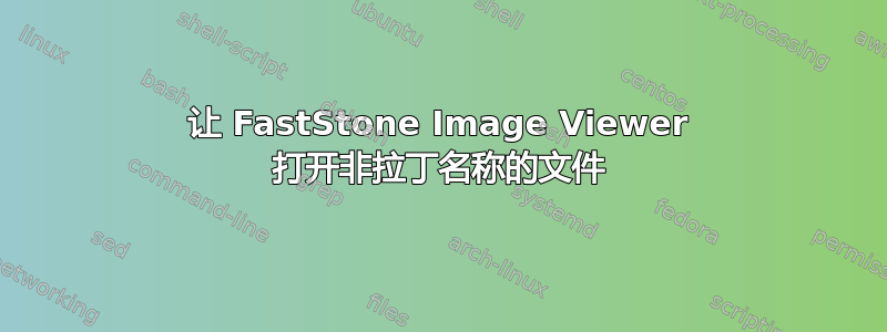 让 FastStone Image Viewer 打开非拉丁名称的文件