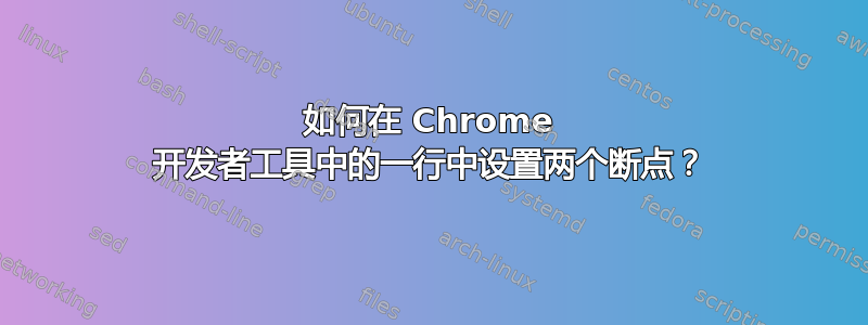 如何在 Chrome 开发者工具中的一行中设置两个断点？