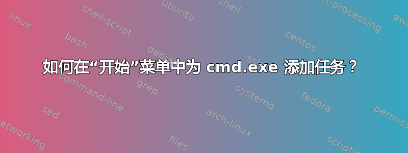 如何在“开始”菜单中为 cmd.exe 添加任务？