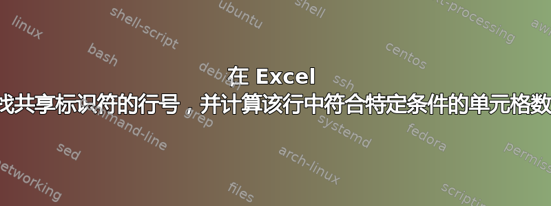 在 Excel 中查找共享标识符的行号，并计算该行中符合特定条件的单元格数量？