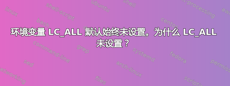 环境变量 LC_ALL 默认始终未设置。为什么 LC_ALL 未设置？