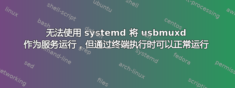 无法使用 systemd 将 usbmuxd 作为服务运行，但通过终端执行时可以正常运行