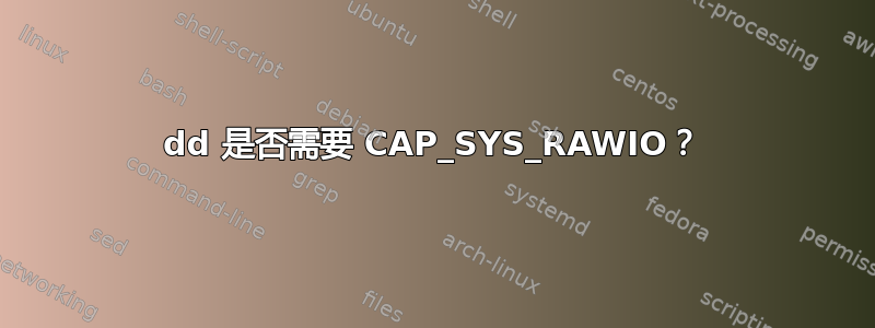 dd 是否需要 CAP_SYS_RAWIO？