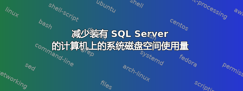 减少装有 SQL Server 的计算机上的系统磁盘空间使用量