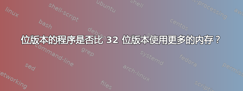 64 位版本的程序是否比 32 位版本使用更多的内存？