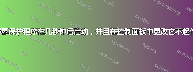 我的屏幕保护程序在几秒钟后启动，并且在控制面板中更改它不起作用。