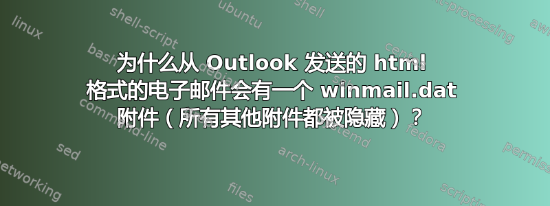 为什么从 Outlook 发送的 html 格式的电子邮件会有一个 winmail.dat 附件（所有其他附件都被隐藏）？