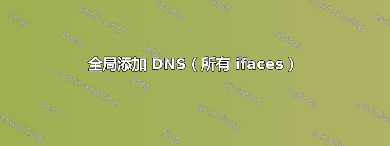 全局添加 DNS（所有 ifaces）