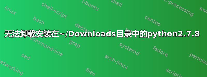 无法卸载安装在~/Downloads目录中的python2.7.8