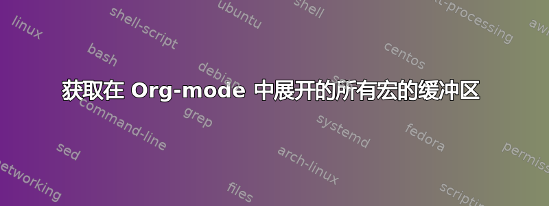 获取在 Org-mode 中展开的所有宏的缓冲区