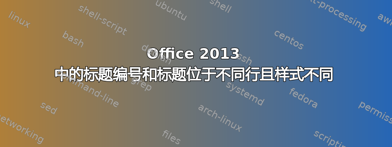 Office 2013 中的标题编号和标题位于不同行且样式不同