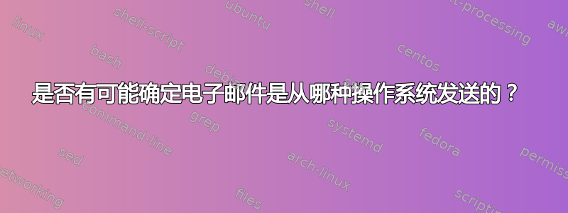 是否有可能确定电子邮件是从哪种操作系统发送的？ 