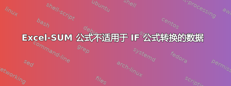 Excel-SUM 公式不适用于 IF 公式转换的数据 