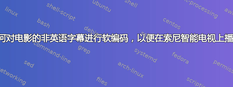 如何对电影的非英语字幕进行软编码，以便在索尼智能电视上播放