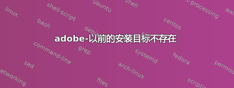 adobe-以前的安装目标不存在