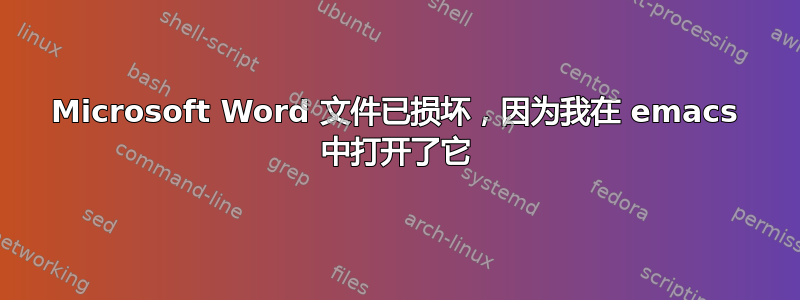 Microsoft Word 文件已损坏，因为我在 emacs 中打开了它