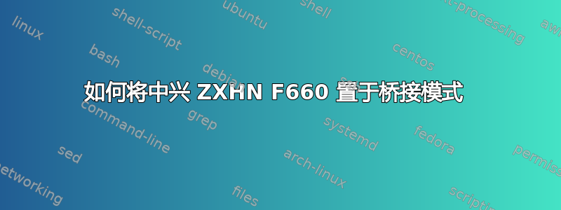 如何将中兴 ZXHN F660 置于桥接模式 