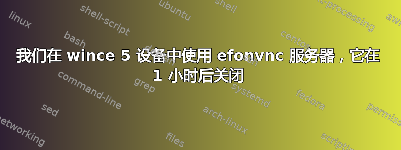 我们在 wince 5 设备中使用 efonvnc 服务器，它在 1 小时后关闭