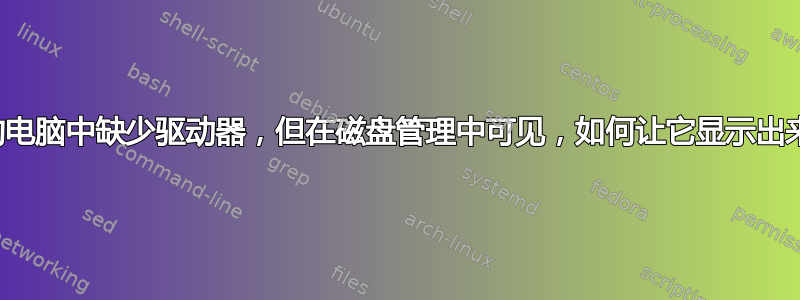 我的电脑中缺少驱动器，但在磁盘管理中可见，如何让它显示出来？