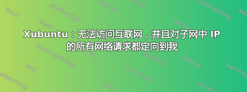 Xubuntu：无法访问互联网，并且对子网中 IP 的所有网络请求都定向到我