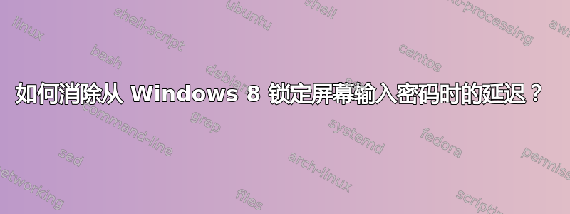 如何消除从 Windows 8 锁定屏幕输入密码时的延迟？