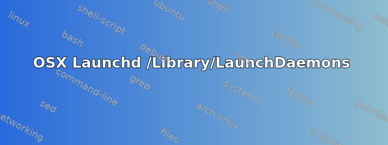 OSX Launchd /Library/LaunchDaemons