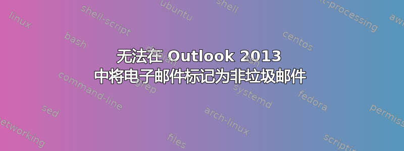 无法在 Outlook 2013 中将电子邮件标记为非垃圾邮件