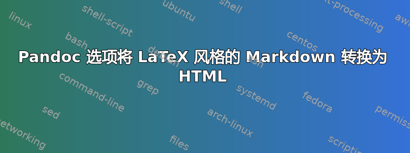 Pandoc 选项将 LaTeX 风格的 Markdown 转换为 HTML