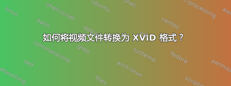 如何将视频文件转换为 XVID 格式？