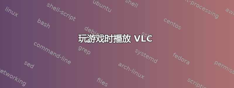 玩游戏时播放 VLC