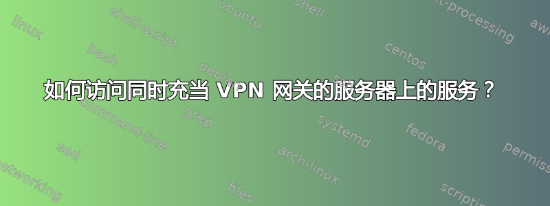 如何访问同时充当 VPN 网关的服务器上的服务？