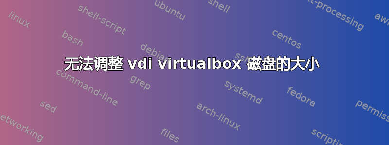 无法调整 vdi virtualbox 磁盘的大小