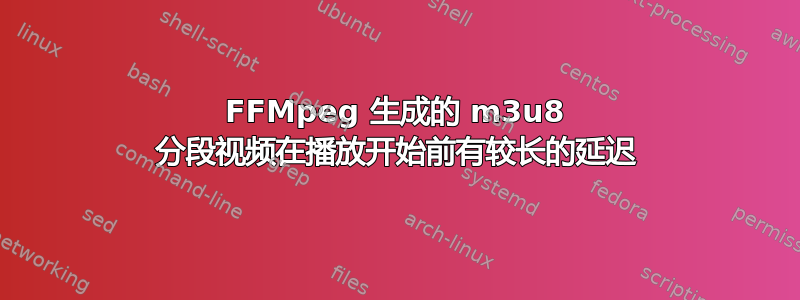 FFMpeg 生成的 m3u8 分段视频在播放开始前有较长的延迟