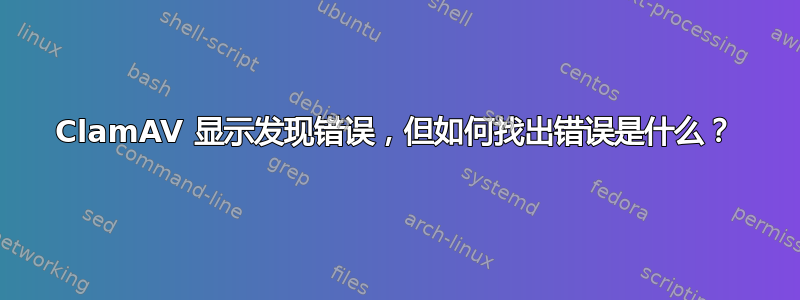 ClamAV 显示发现错误，但如何找出错误是什么？