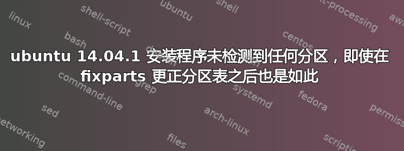 ubuntu 14.04.1 安装程序未检测到任何分区，即使在 fixparts 更正分区表之后也是如此