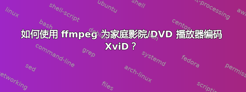 如何使用 ffmpeg 为家庭影院/DVD 播放器编码 XviD？