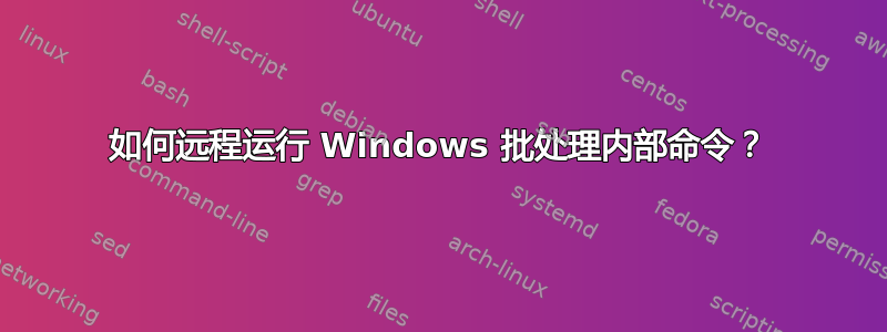 如何远程运行 Windows 批处理内部命令？