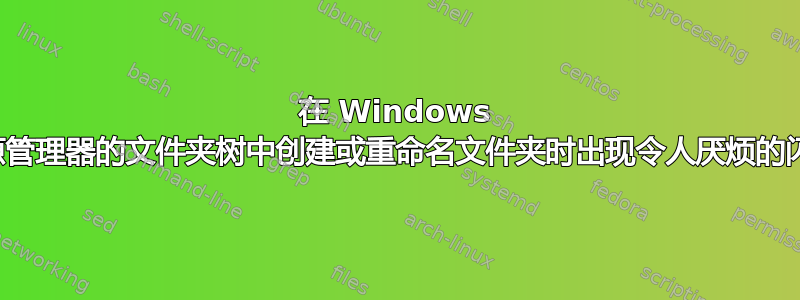 在 Windows 资源管理器的文件夹树中创建或重命名文件夹时出现令人厌烦的闪烁