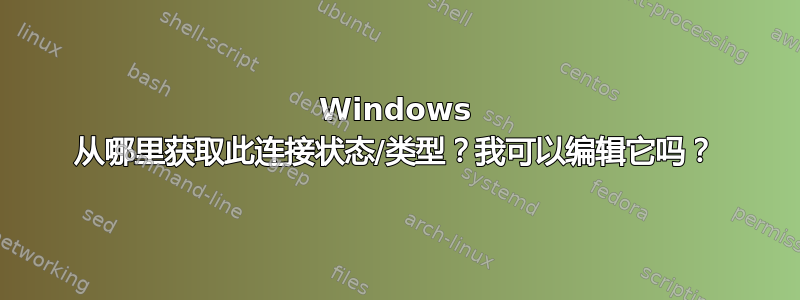 Windows 从哪里获取此连接状态/类型？我可以编辑它吗？