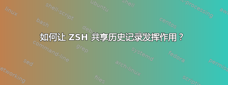 如何让 ZSH 共享历史记录发挥作用？