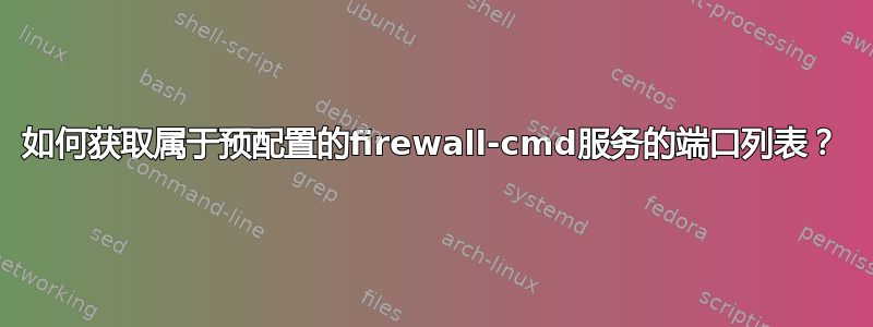 如何获取属于预配置的firewall-cmd服务的端口列表？