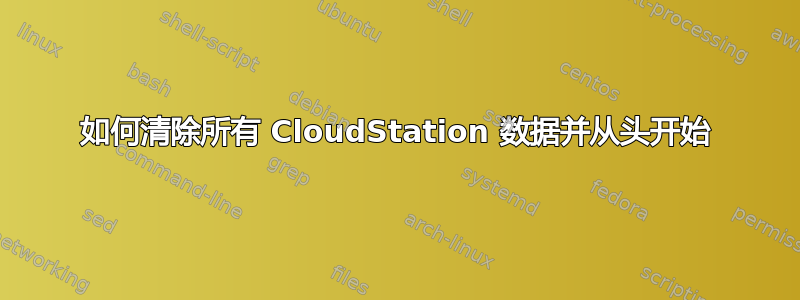 如何清除所有 CloudStation 数据并从头开始