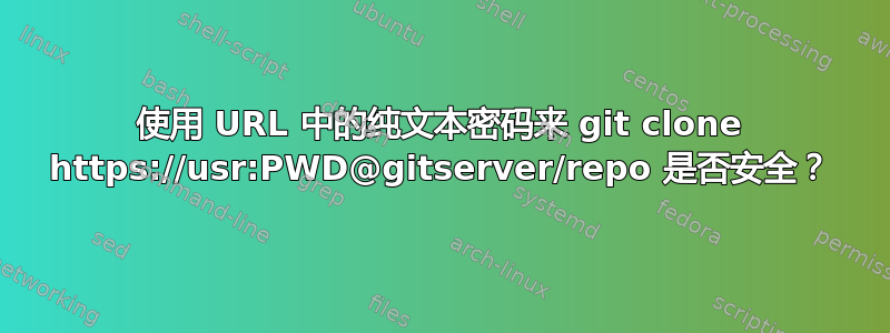 使用 URL 中的纯文本密码来 git clone https://usr:PWD@gitserver/repo 是否安全？