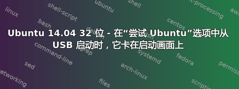 Ubuntu 14.04 32 位 - 在“尝试 Ubuntu”选项中从 USB 启动时，它卡在启动画面上