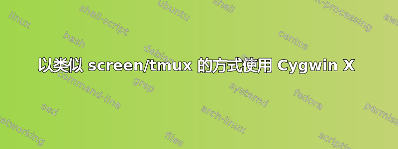 以类似 screen/tmux 的方式使用 Cygwin X