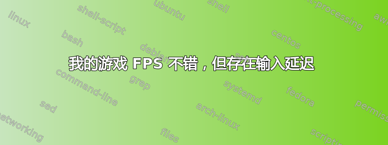 我的游戏 FPS 不错，但存在输入延迟