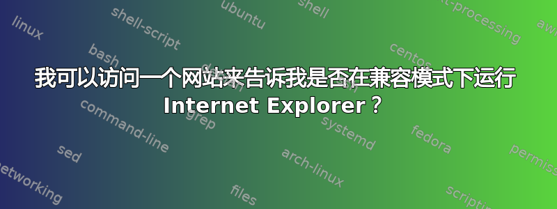 我可以访问一个网站来告诉我是否在兼容模式下运行 Internet Explorer？