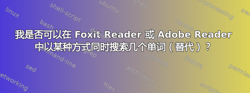 我是否可以在 Foxit Reader 或 Adob​​e Reader 中以某种方式同时搜索几个单词（替代）？