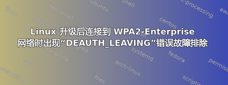 Linux 升级后连接到 WPA2-Enterprise 网络时出现“DEAUTH_LEAVING”错误故障排除