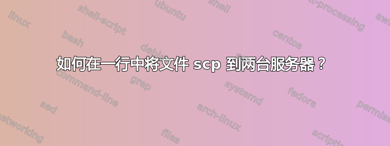 如何在一行中将文件 scp 到两台服务器？